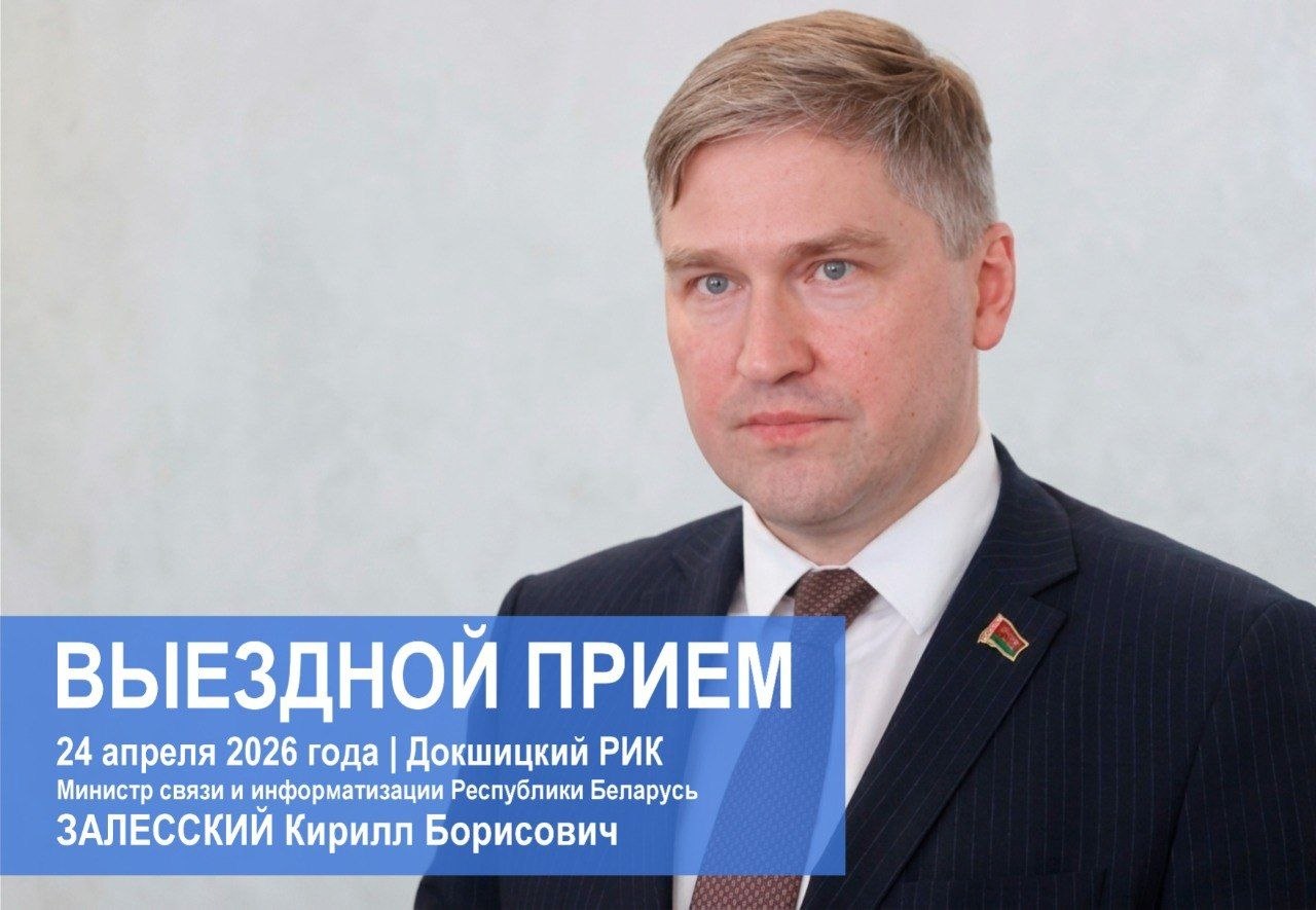 24 апреля 2026 года в Докшицком районном исполнительном комитете Министр связи и информатизации Республики Беларусь Залесский Кирилл Борисович проведет прием граждан и юридических лиц с одновременным подключением «прямой телефонной линии»